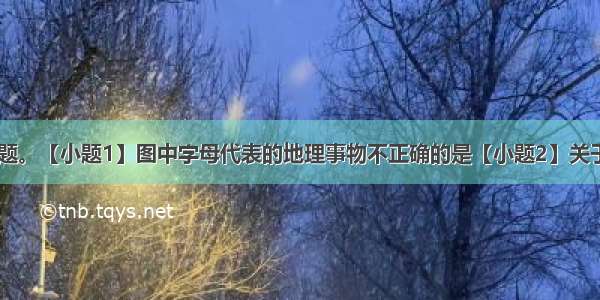 读下图 回答题。【小题1】图中字母代表的地理事物不正确的是【小题2】关于甲地的叙述