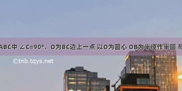 如图 在△ABC中 ∠C=90°．O为BC边上一点 以O为圆心 OB为半径作半圆 与AB边交于