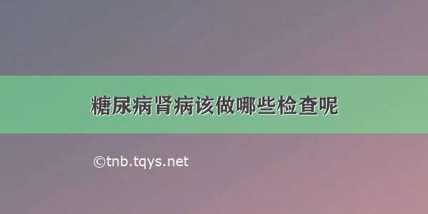 糖尿病肾病该做哪些检查呢