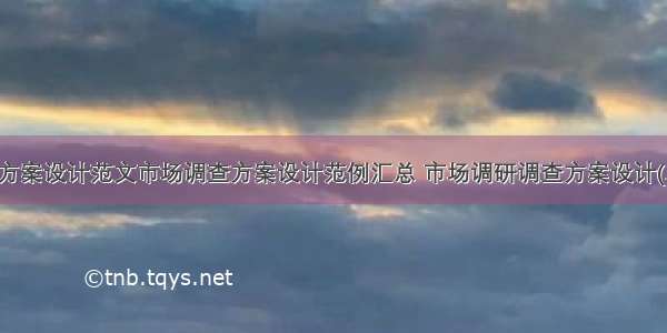 调查方案设计范文市场调查方案设计范例汇总 市场调研调查方案设计(二篇)