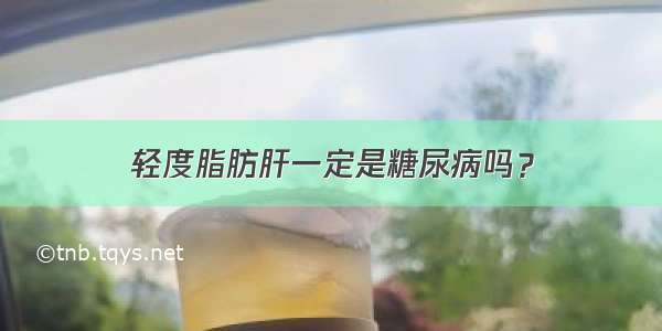 轻度脂肪肝一定是糖尿病吗？