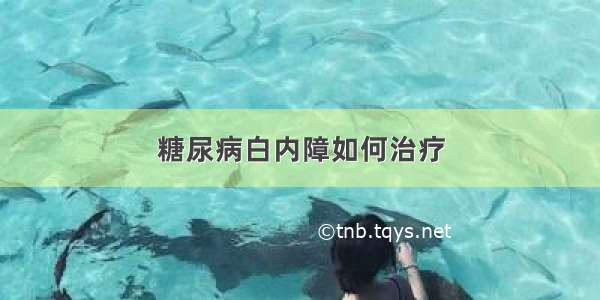 糖尿病白内障如何治疗