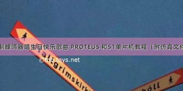 单片机控制蜂鸣器唱生日快乐歌曲 PROTEUS 和51单片机教程（附仿真文件+源代码）