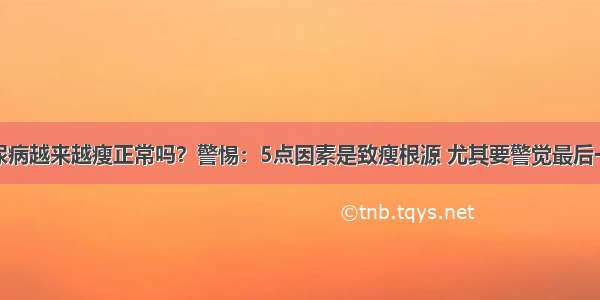 糖尿病越来越瘦正常吗？警惕：5点因素是致瘦根源 尤其要警觉最后一点