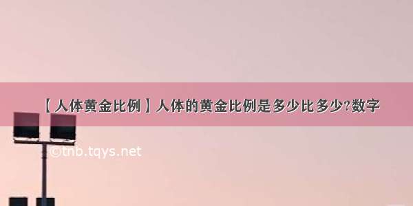 【人体黄金比例】人体的黄金比例是多少比多少?数字