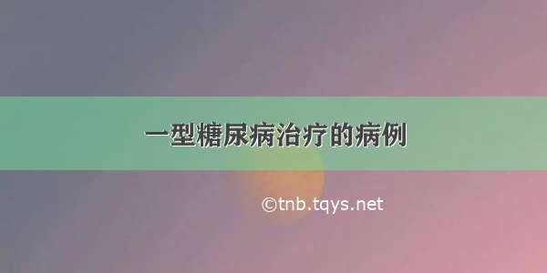 一型糖尿病治疗的病例