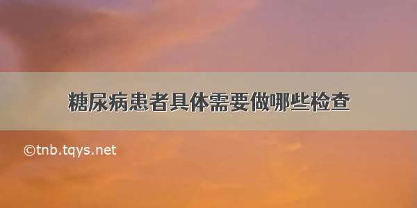 糖尿病患者具体需要做哪些检查