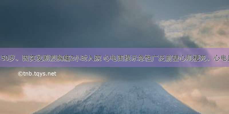 患者男 50岁。因突发剧烈胸痛2小时入院 心电图提示急性广泛前壁心肌梗死。心电监测