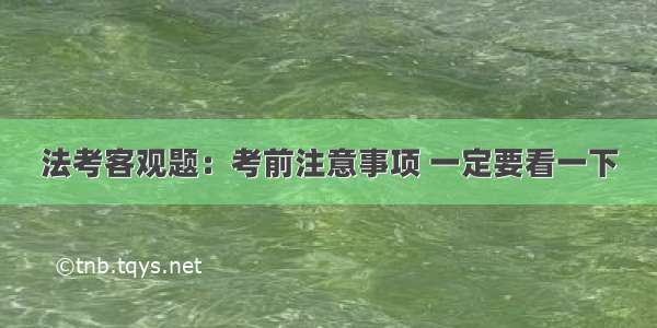 法考客观题：考前注意事项 一定要看一下