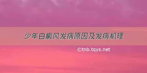 少年白癜风发病原因及发病机理