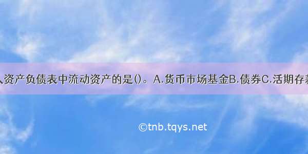 下列不属于个人资产负债表中流动资产的是()。A.货币市场基金B.债券C.活期存款D.现金ABCD