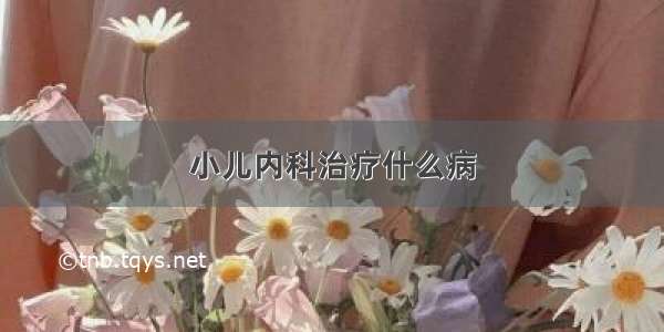 小儿内科治疗什么病