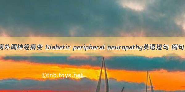 糖尿病外周神经病变 Diabetic peripheral neuropathy英语短句 例句大全