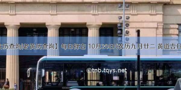 【黄历查询|老黄历查询】每日择吉 10月20日(农历九月廿二 黄道吉日查询