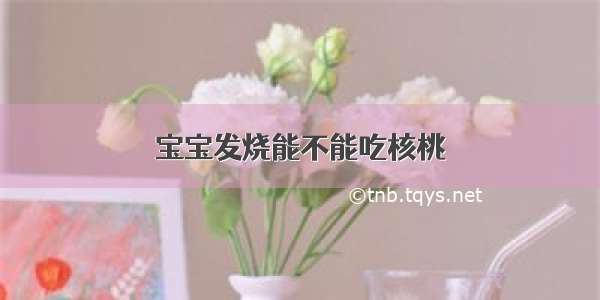 宝宝发烧能不能吃核桃