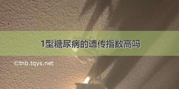 1型糖尿病的遗传指数高吗