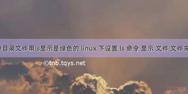 linux中目录文件用ls显示是绿色的 linux 下设置 ls 命令 显示 文件 文件夹颜色...