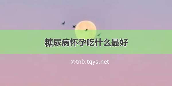 糖尿病怀孕吃什么最好