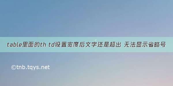 table里面的th td设置宽度后文字还是超出 无法显示省略号