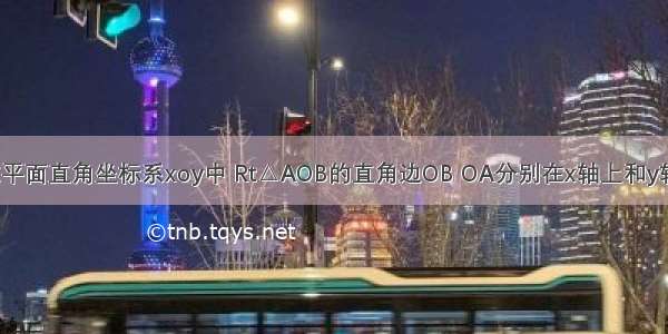 如图所示 在平面直角坐标系xoy中 Rt△AOB的直角边OB OA分别在x轴上和y轴上 其中OA