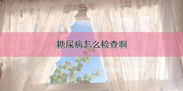 糖尿病怎么检查啊