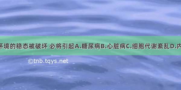 单选题内环境的稳态被破坏 必将引起A.糖尿病B.心脏病C.细胞代谢紊乱D.内环境中pH