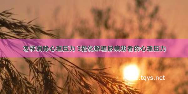 怎样消除心理压力 3招化解糖尿病患者的心理压力