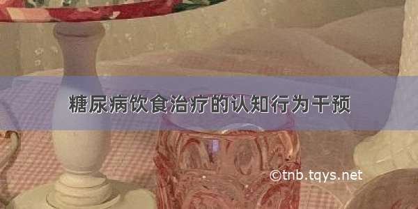 糖尿病饮食治疗的认知行为干预