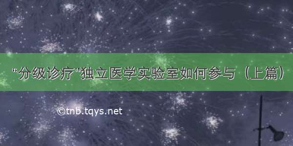 “分级诊疗”独立医学实验室如何参与（上篇）