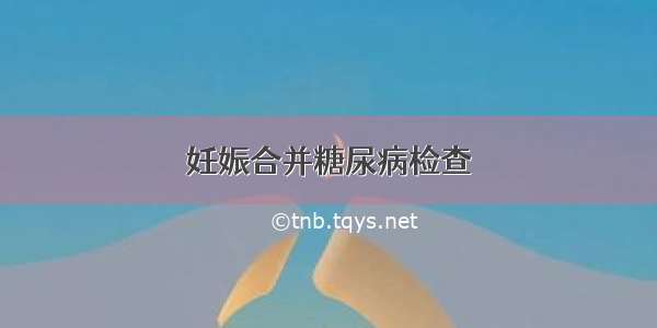 妊娠合并糖尿病检查