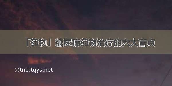 「药物」糖尿病药物治疗的六大盲点