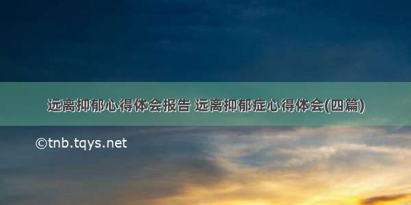 远离抑郁心得体会报告 远离抑郁症心得体会(四篇)