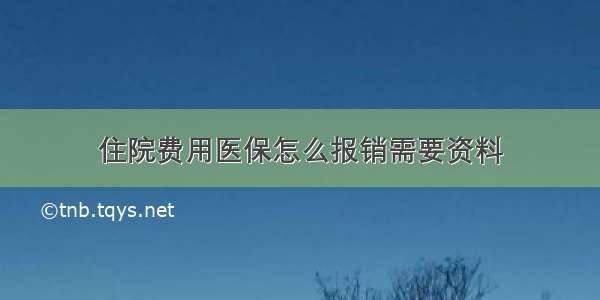 住院费用医保怎么报销需要资料