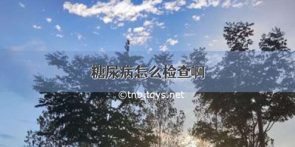 糖尿病怎么检查啊