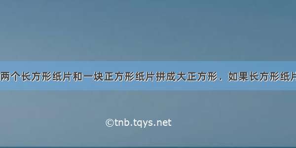 如图所示 用两个长方形纸片和一块正方形纸片拼成大正方形．如果长方形纸片面积分别是