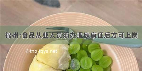 锦州:食品从业人员须办理健康证后方可上岗