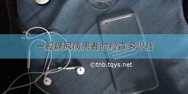 一般糖尿病患者的检查多少钱