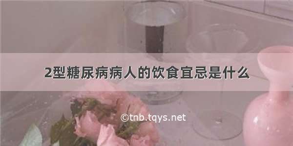 2型糖尿病病人的饮食宜忌是什么