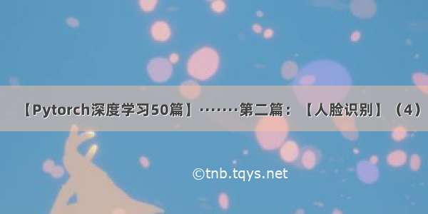 【Pytorch深度学习50篇】·······第二篇：【人脸识别】（4）