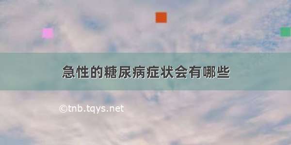 急性的糖尿病症状会有哪些