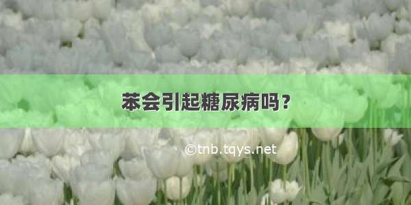 苯会引起糖尿病吗？