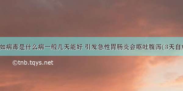 诺如病毒是什么病一般几天能好 引发急性胃肠炎会呕吐腹泻(3天自愈)