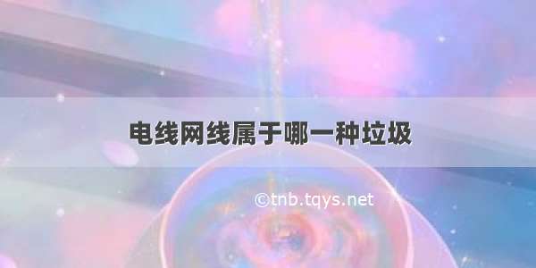 电线网线属于哪一种垃圾