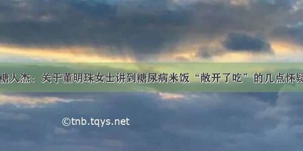 糖人杰：关于董明珠女士讲到糖尿病米饭“敞开了吃”的几点怀疑