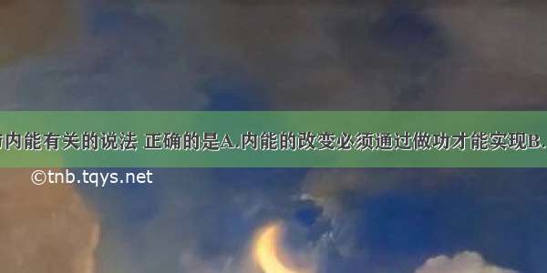 单选题下列与内能有关的说法 正确的是A.内能的改变必须通过做功才能实现B.同一物体的机