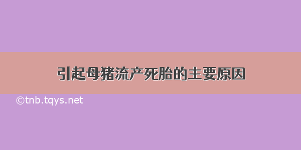 引起母猪流产死胎的主要原因