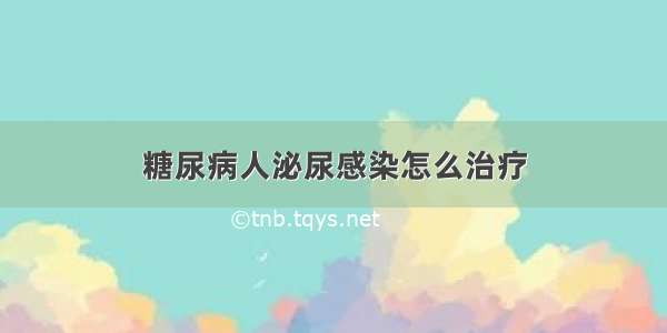 糖尿病人泌尿感染怎么治疗