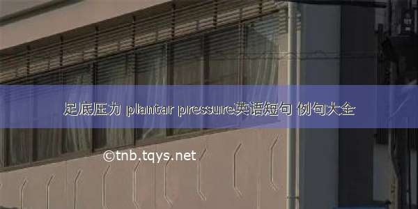 足底压力 plantar pressure英语短句 例句大全