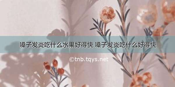 嗓子发炎吃什么水果好得快 嗓子发炎吃什么好得快