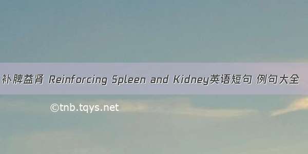 补脾益肾 Reinforcing Spleen and Kidney英语短句 例句大全